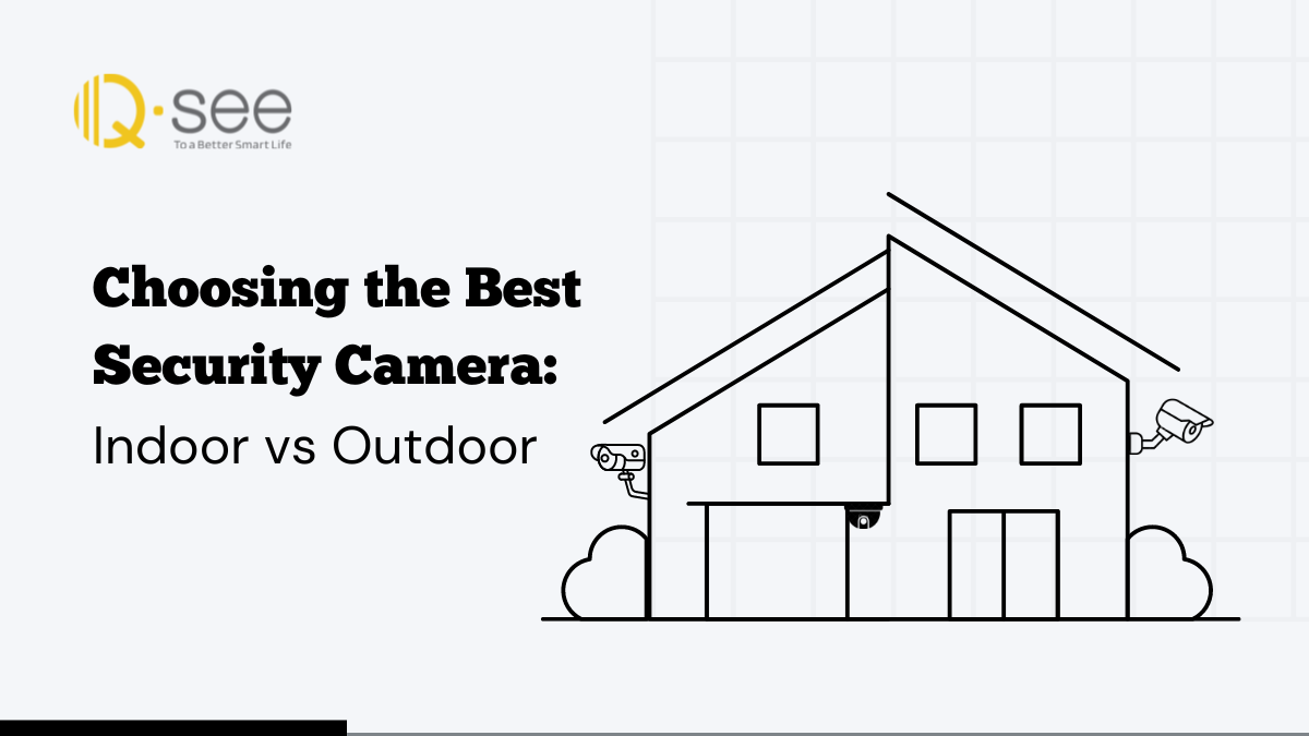 The Ultimate Guide to Choosing a Security Camera Indoor vs Outdoor Qsee